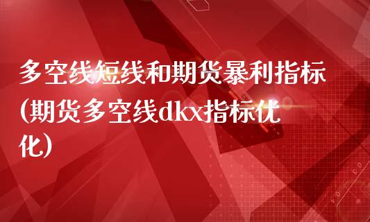 多空线短线和期货暴利指标(期货多空线dkx指标优化)_https://www.zghnxxa.com_内盘期货_第1张