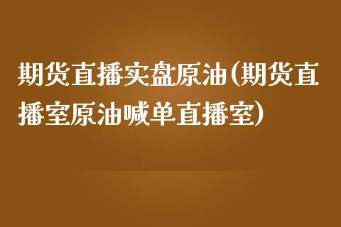 期货直播实盘原油(期货直播室原油喊单直播室)_https://www.zghnxxa.com_内盘期货_第1张