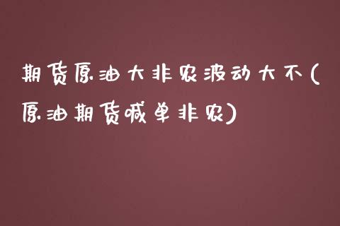 期货原油大非农波动大不(原油期货喊单非农)_https://www.zghnxxa.com_期货直播室_第1张