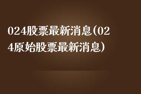 024股票最新消息(024原始股票最新消息)_https://www.zghnxxa.com_黄金期货_第1张