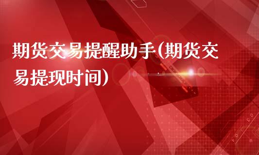 期货交易提醒助手(期货交易提现时间)_https://www.zghnxxa.com_黄金期货_第1张