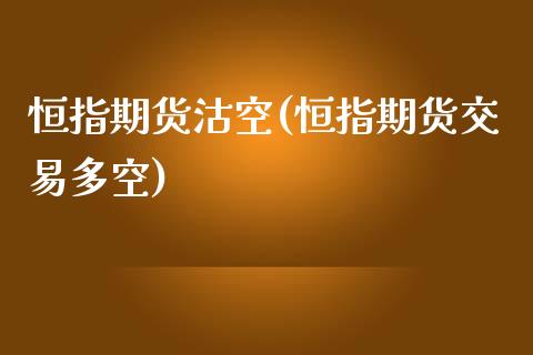 恒指期货沽空(恒指期货交易多空)_https://www.zghnxxa.com_期货直播室_第1张