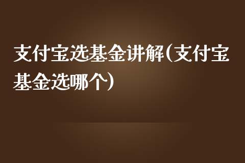 支付宝选基金讲解(支付宝基金选哪个)_https://www.zghnxxa.com_期货直播室_第1张