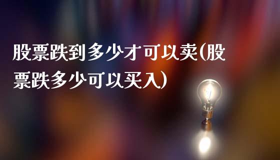 股票跌到多少才可以卖(股票跌多少可以买入)_https://www.zghnxxa.com_期货直播室_第1张