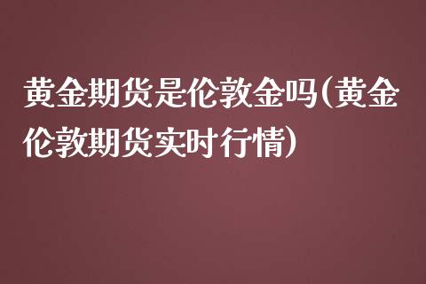 黄金期货是伦敦金吗(黄金伦敦期货实时行情)_https://www.zghnxxa.com_国际期货_第1张