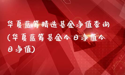 华夏蓝筹精选基金净值查询(华夏蓝筹基金今日净值今日净值)_https://www.zghnxxa.com_黄金期货_第1张