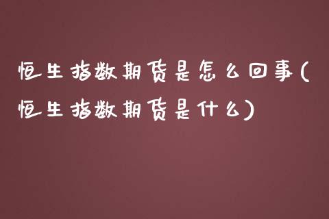 恒生指数期货是怎么回事(恒生指数期货是什么)_https://www.zghnxxa.com_内盘期货_第1张