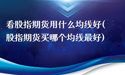 看股指期货用什么均线好(股指期货买哪个均线最好)_https://www.zghnxxa.com_内盘期货_第1张