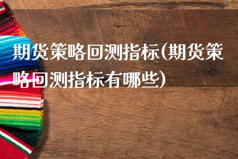 期货策略回测指标(期货策略回测指标有哪些)_https://www.zghnxxa.com_国际期货_第1张