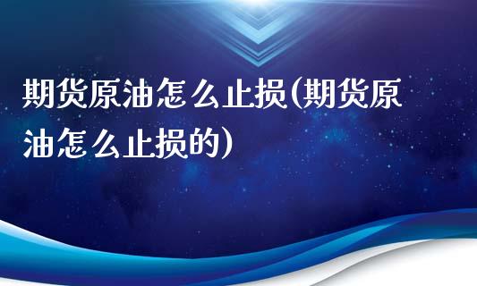 期货原油怎么止损(期货原油怎么止损的)_https://www.zghnxxa.com_黄金期货_第1张