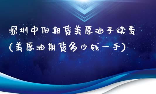 深圳中阳期货美原油手续费(美原油期货多少钱一手)_https://www.zghnxxa.com_内盘期货_第1张