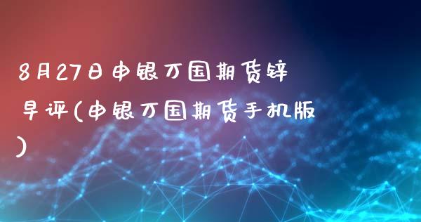 8月27日申银万国期货锌早评(申银万国期货手机版)_https://www.zghnxxa.com_内盘期货_第1张