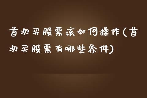 首次买股票该如何操作(首次买股票有哪些条件)_https://www.zghnxxa.com_内盘期货_第1张