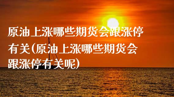 原油上涨哪些期货会跟涨停有关(原油上涨哪些期货会跟涨停有关呢)_https://www.zghnxxa.com_国际期货_第1张