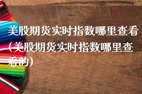 美股期货实时指数哪里查看(美股期货实时指数哪里查看的)_https://www.zghnxxa.com_黄金期货_第1张