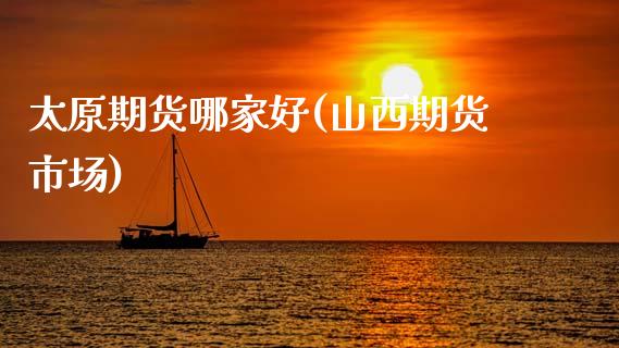 太原期货哪家好(山西期货市场)_https://www.zghnxxa.com_内盘期货_第1张