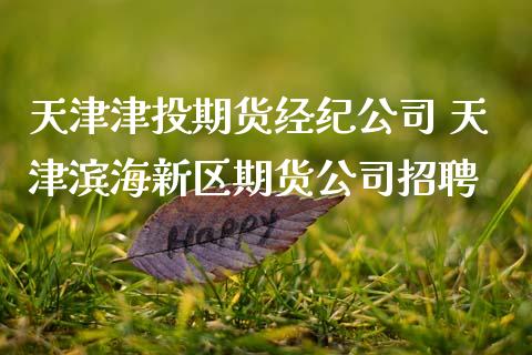 天津津投期货经纪公司 天津滨海新区期货公司招聘_https://www.zghnxxa.com_黄金期货_第1张