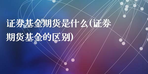 证券基金期货是什么(证券期货基金的区别)_https://www.zghnxxa.com_内盘期货_第1张