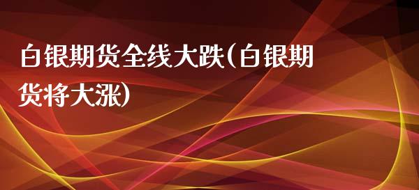 白银期货全线大跌(白银期货将大涨)_https://www.zghnxxa.com_黄金期货_第1张