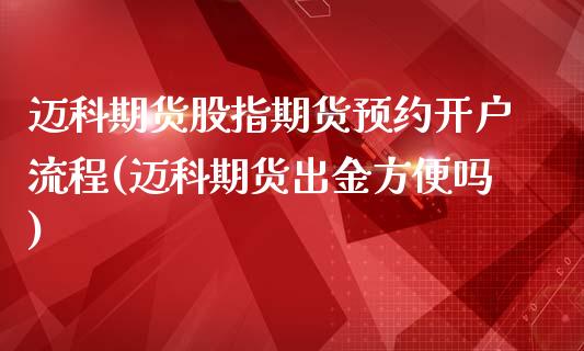 迈科期货股指期货预约开户流程(迈科期货出金方便吗)_https://www.zghnxxa.com_期货直播室_第1张