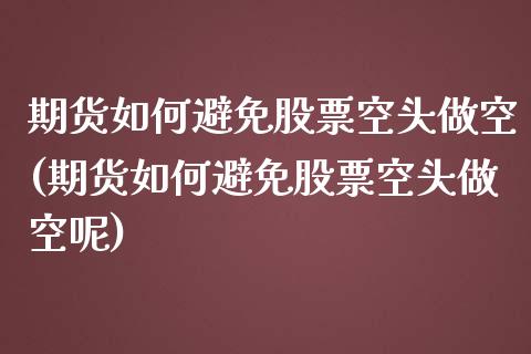 期货如何避免股票空头做空(期货如何避免股票空头做空呢)_https://www.zghnxxa.com_期货直播室_第1张