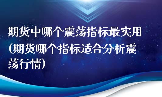 期货中哪个震荡指标最实用(期货哪个指标适合分析震荡行情)_https://www.zghnxxa.com_黄金期货_第1张