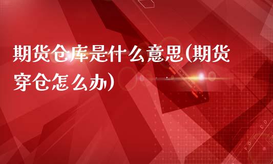 期货仓库是什么意思(期货穿仓怎么办)_https://www.zghnxxa.com_国际期货_第1张