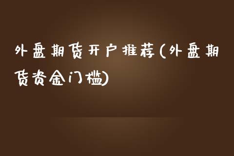 外盘期货开户推荐(外盘期货资金门槛)_https://www.zghnxxa.com_国际期货_第1张