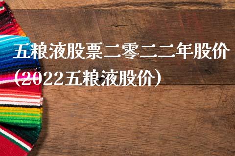 五粮液股票二零二二年股价(2022五粮液股价)_https://www.zghnxxa.com_黄金期货_第1张