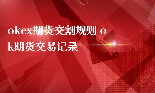 okex期货交割规则 ok期货交易记录_https://www.zghnxxa.com_国际期货_第1张