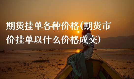 期货挂单各种价格(期货市价挂单以什么价格成交)_https://www.zghnxxa.com_期货直播室_第1张