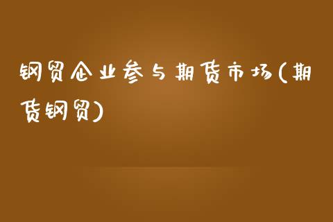 钢贸企业参与期货市场(期货钢贸)_https://www.zghnxxa.com_内盘期货_第1张