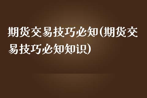 期货交易技巧必知(期货交易技巧必知知识)_https://www.zghnxxa.com_黄金期货_第1张