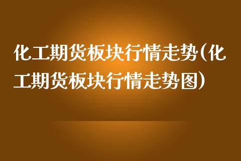 化工期货板块行情走势(化工期货板块行情走势图)_https://www.zghnxxa.com_黄金期货_第1张