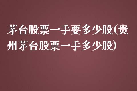 茅台股票一手要多少股(贵州茅台股票一手多少股)_https://www.zghnxxa.com_国际期货_第1张