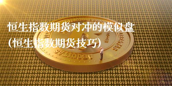 恒生指数期货对冲的模似盘(恒生指数期货技巧)_https://www.zghnxxa.com_黄金期货_第1张