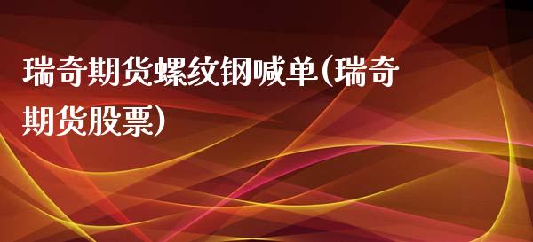 瑞奇期货螺纹钢喊单(瑞奇期货股票)_https://www.zghnxxa.com_黄金期货_第1张