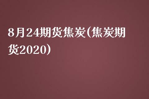 8月24期货焦炭(焦炭期货2020)_https://www.zghnxxa.com_国际期货_第1张