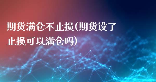 期货满仓不止损(期货设了止损可以满仓吗)_https://www.zghnxxa.com_国际期货_第1张