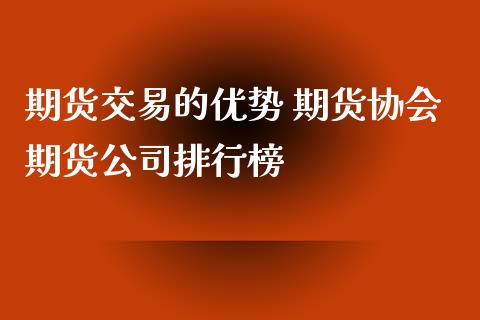 期货交易的优势 期货协会期货公司排行榜_https://www.zghnxxa.com_内盘期货_第1张