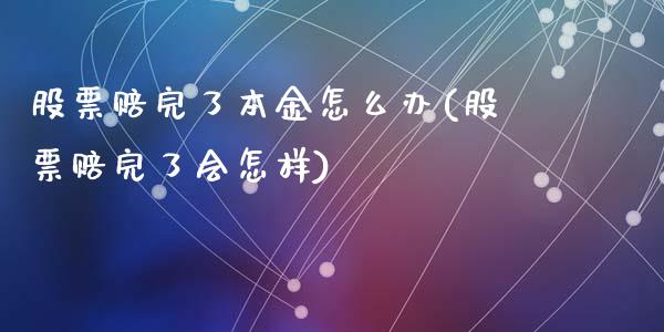 股票赔完了本金怎么办(股票赔完了会怎样)_https://www.zghnxxa.com_期货直播室_第1张