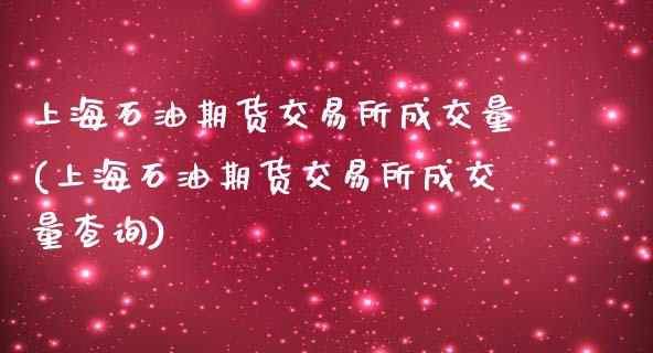 上海石油期货交易所成交量(上海石油期货交易所成交量查询)_https://www.zghnxxa.com_期货直播室_第1张