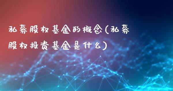 私募股权基金的概念(私募股权投资基金是什么)_https://www.zghnxxa.com_期货直播室_第1张