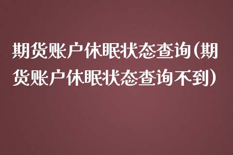 期货账户休眠状态查询(期货账户休眠状态查询不到)_https://www.zghnxxa.com_黄金期货_第1张