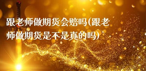 跟老师做期货会赔吗(跟老师做期货是不是真的吗)_https://www.zghnxxa.com_国际期货_第1张