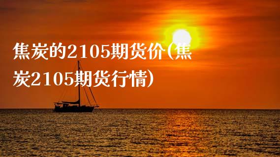 焦炭的2105期货价(焦炭2105期货行情)_https://www.zghnxxa.com_内盘期货_第1张