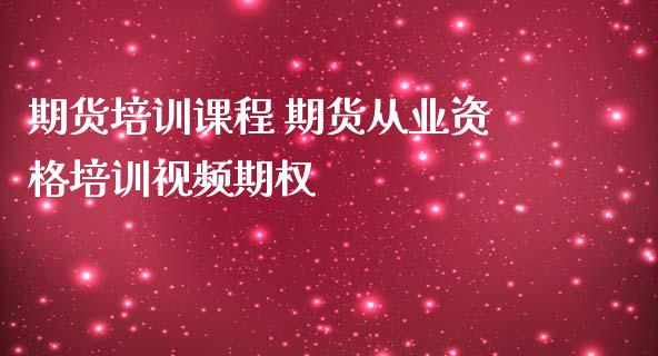 期货培训课程 期货从业资格培训视频期权_https://www.zghnxxa.com_黄金期货_第1张