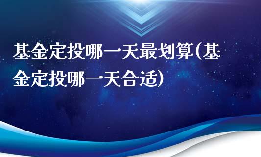 基金定投哪一天最划算(基金定投哪一天合适)_https://www.zghnxxa.com_期货直播室_第1张