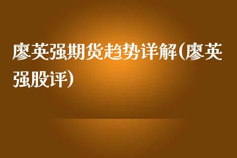 廖英强期货趋势详解(廖英强股评)_https://www.zghnxxa.com_内盘期货_第1张