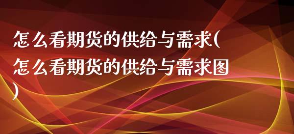 怎么看期货的供给与需求(怎么看期货的供给与需求图)_https://www.zghnxxa.com_内盘期货_第1张